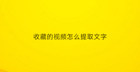 收藏的视频怎么提取文字