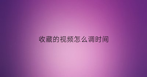 收藏的视频怎么调时间