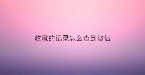 收藏的记录怎么查到微信