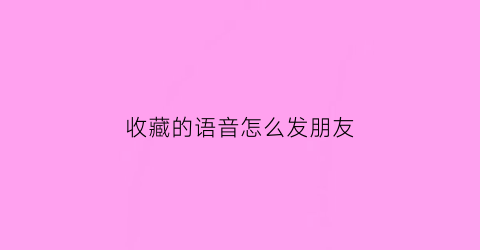 收藏的语音怎么发朋友