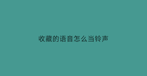 收藏的语音怎么当铃声