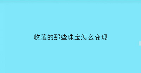 收藏的那些珠宝怎么变现