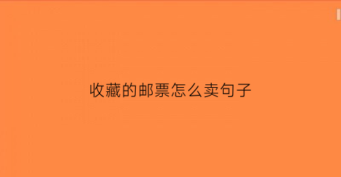 收藏的邮票怎么卖句子