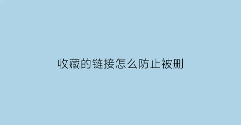 收藏的链接怎么防止被删