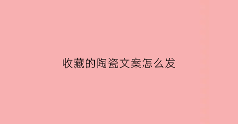 收藏的陶瓷文案怎么发