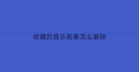 收藏的音乐前奏怎么删除