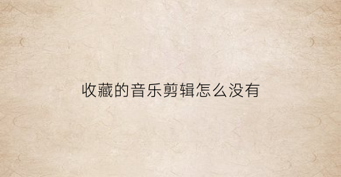 收藏的音乐剪辑怎么没有