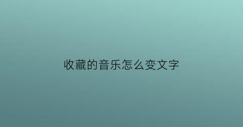 收藏的音乐怎么变文字