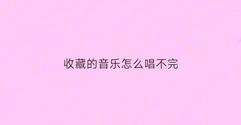 收藏的音乐怎么唱不完