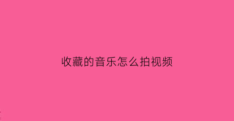 收藏的音乐怎么拍视频