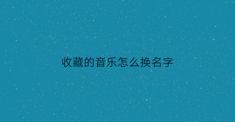 收藏的音乐怎么换名字