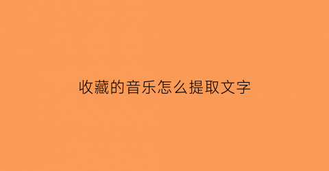 收藏的音乐怎么提取文字