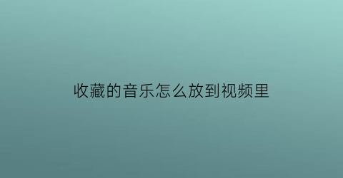 收藏的音乐怎么放到视频里