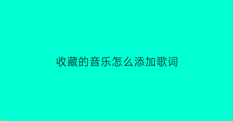 收藏的音乐怎么添加歌词