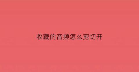 收藏的音频怎么剪切开