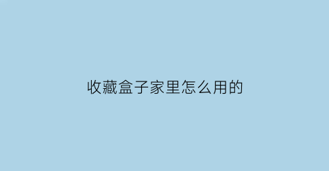 收藏盒子家里怎么用的