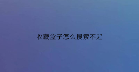 收藏盒子怎么搜索不起