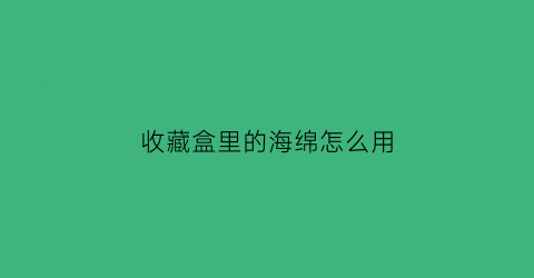 收藏盒里的海绵怎么用