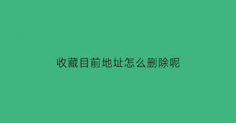 收藏目前地址怎么删除呢