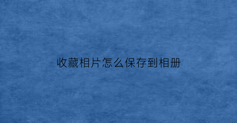 收藏相片怎么保存到相册