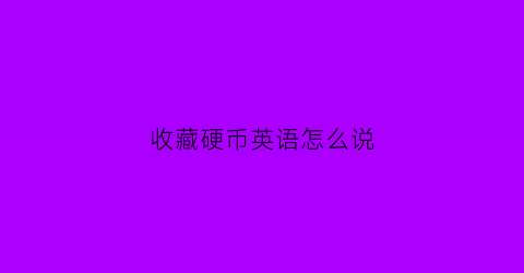 收藏硬币英语怎么说