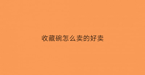 收藏碗怎么卖的好卖