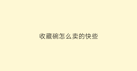 收藏碗怎么卖的快些