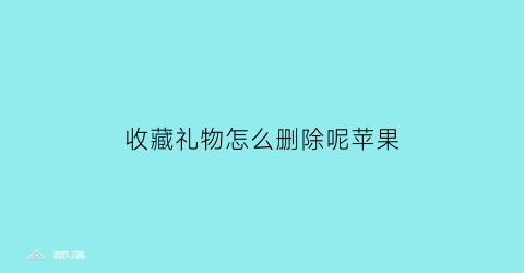 收藏礼物怎么删除呢苹果