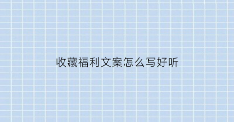 收藏福利文案怎么写好听