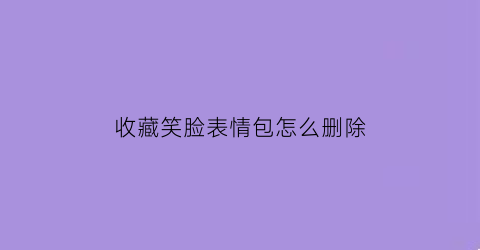 收藏笑脸表情包怎么删除