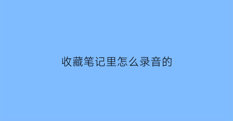 收藏笔记里怎么录音的