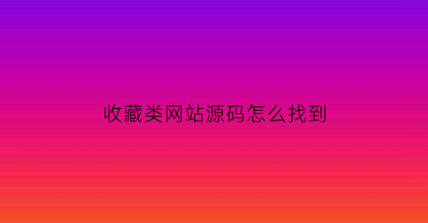 收藏类网站源码怎么找到