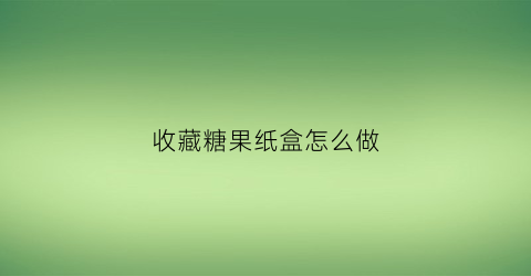 收藏糖果纸盒怎么做