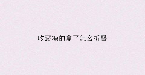 收藏糖的盒子怎么折叠