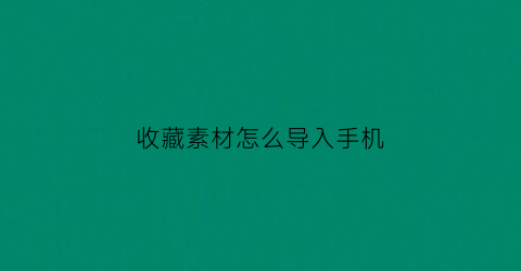 收藏素材怎么导入手机