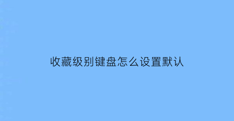 收藏级别键盘怎么设置默认