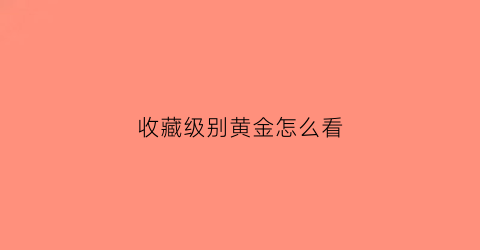 收藏级别黄金怎么看