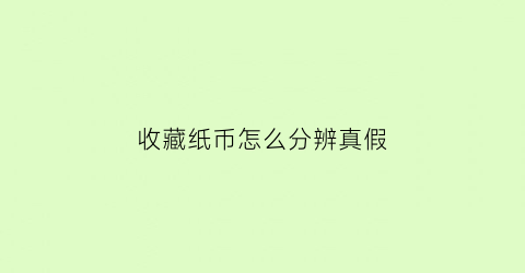 收藏纸币怎么分辨真假