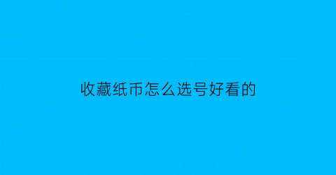 收藏纸币怎么选号好看的