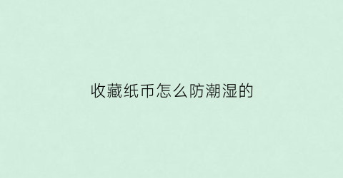 收藏纸币怎么防潮湿的