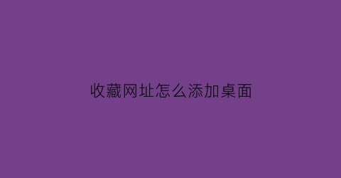 收藏网址怎么添加桌面