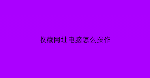 收藏网址电脑怎么操作