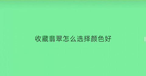 收藏翡翠怎么选择颜色好