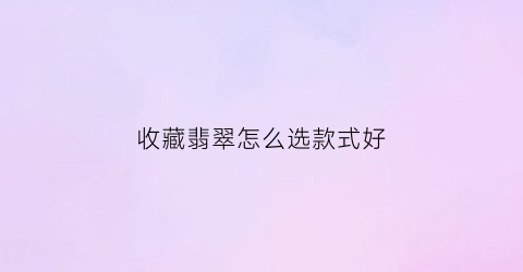 收藏翡翠怎么选款式好