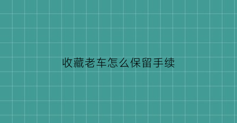 收藏老车怎么保留手续