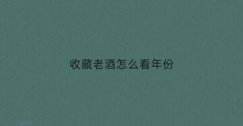 收藏老酒怎么看年份