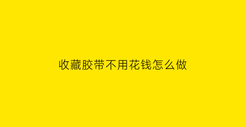 收藏胶带不用花钱怎么做