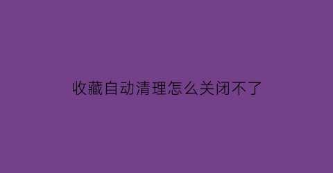 收藏自动清理怎么关闭不了