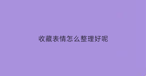 收藏表情怎么整理好呢