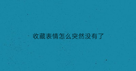 收藏表情怎么突然没有了